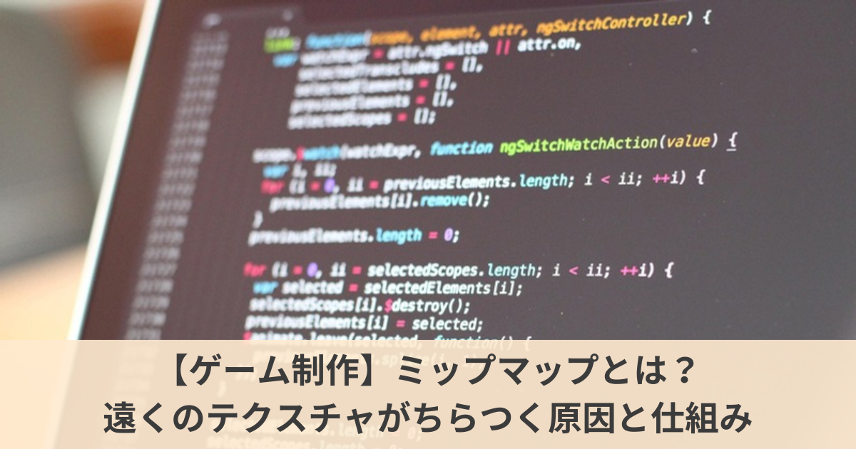 記事のアイキャッチ。【ゲーム制作】ミップマップとは？ 遠くのテクスチャがちらつく原因と仕組み